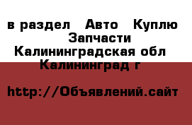  в раздел : Авто » Куплю »  » Запчасти . Калининградская обл.,Калининград г.